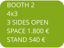 BOOTH 2 4x3 3 SIDES OPEN SPACE 1.800  STAND 540 
